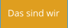 Das sind wir